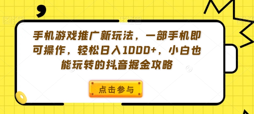 手机游戏推广新玩法，一部手机即可操作，轻松日入1000+，小白也能玩转的抖音掘金攻略【揭秘】-英祺创业