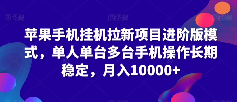 苹果手机挂机拉新项目进阶版模式，单人单台多台手机操作长期稳定，月入10000+-英祺创业