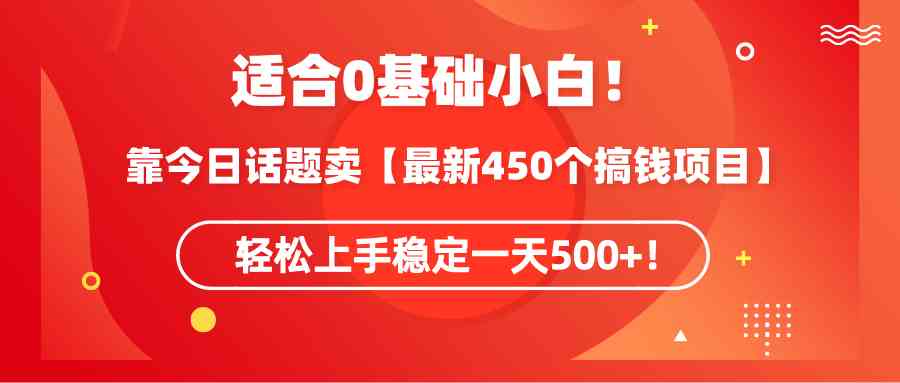 （9268期）适合0基础小白！靠今日话题卖【最新450个搞钱方法】轻松上手稳定一天500+！-英祺创业