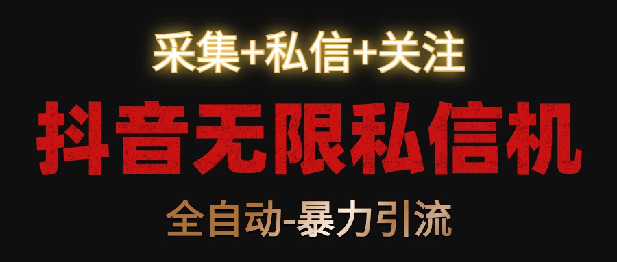 抖音无限私信机！采集+私信+关注，全自动暴力引流！-英祺创业