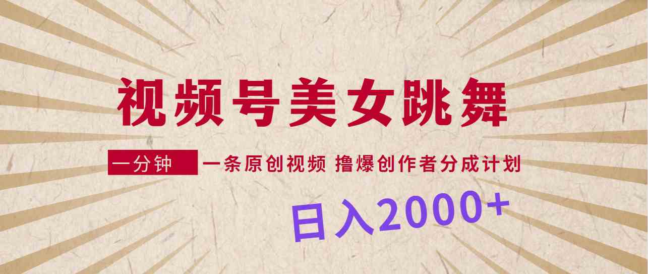 （9272期）视频号，美女跳舞，一分钟一条原创视频，撸爆创作者分成计划，日入2000+-英祺创业
