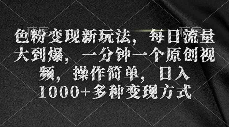 （9282期）色粉变现新玩法，每日流量大到爆，一分钟一个原创视频，操作简单，日入1…-英祺创业