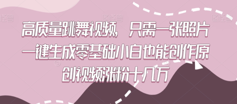 高质量跳舞视频，只需一张照片一键生成零基础小白也能创作原创视频涨粉十几万-英祺创业