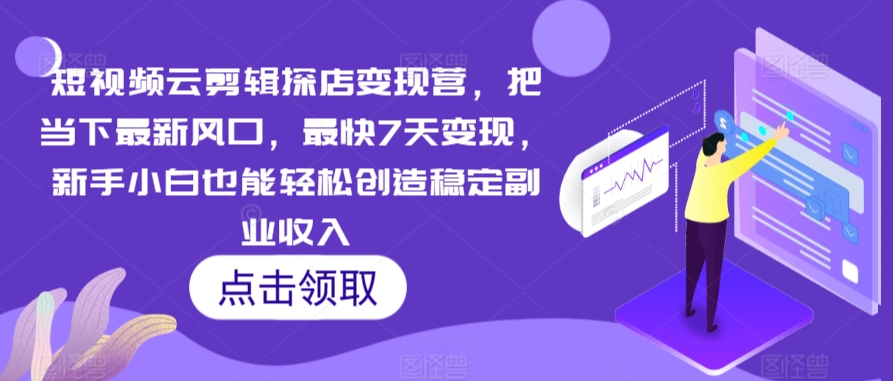 短视频云剪辑探店变现营，把当下最新风口，最快7天变现，新手小白也能轻松创造稳定副业收入-英祺创业