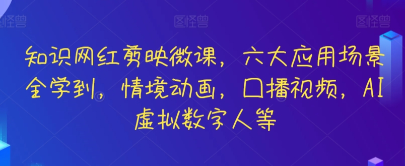 知识网红剪映微课，六大应用场景全学到，情境动画，囗播视频，AI虚拟数字人等-英祺创业
