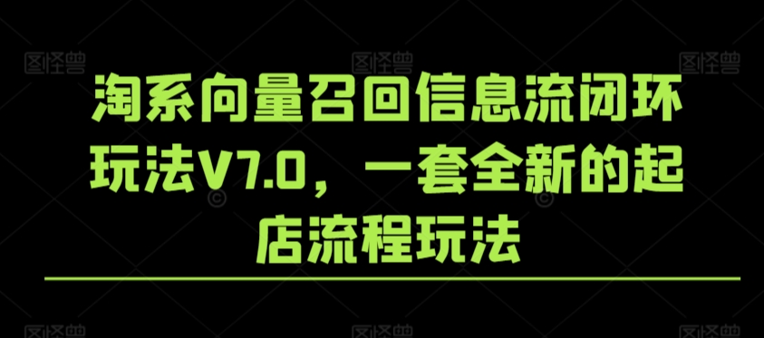 淘系向量召回信息流闭环玩法V7.0，一套全新的起店流程玩法-英祺创业