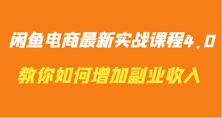 闲鱼电商最新实战课程4.0-教你如何快速增加副业收入-英祺创业