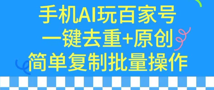 用手机AI玩百家号，一键去重+原创，简单复制批量操作-英祺创业