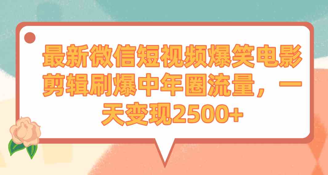 （9310期）最新微信短视频爆笑电影剪辑刷爆中年圈流量，一天变现2500+-英祺创业