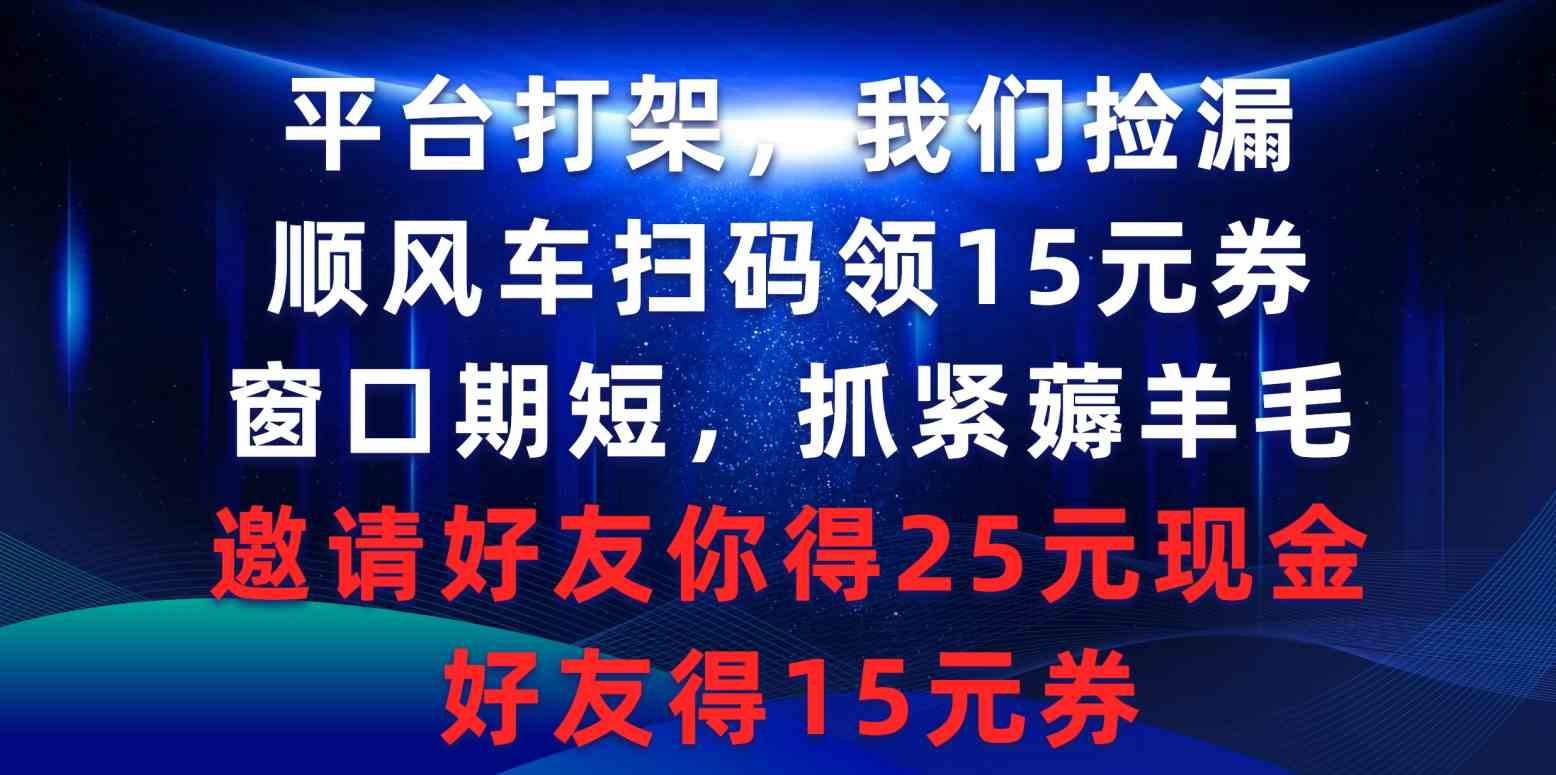 （9316期）平台打架我们捡漏，顺风车扫码领15元券，窗口期短抓紧薅羊毛，邀请好友…-英祺创业