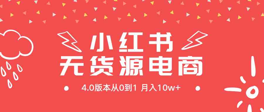 （9317期）小红书无货源新电商4.0版本从0到1月入10w+-英祺创业
