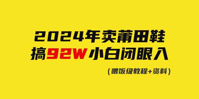 （9329期）2024年卖莆田鞋，搞了92W，小白闭眼操作！-英祺创业