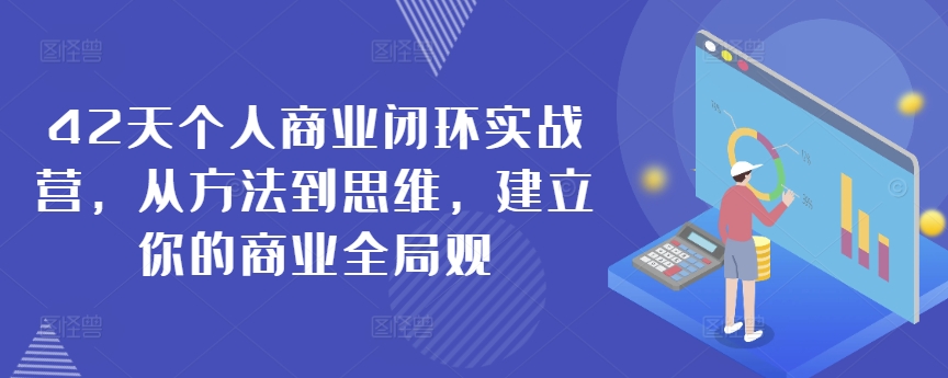 42天个人商业闭环实战营，从方法到思维，建立你的商业全局观-英祺创业