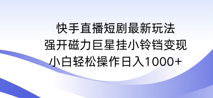 快手直播短剧最新玩法，强开磁力巨星挂小铃铛变现，小白轻松操作日入1000+-英祺创业