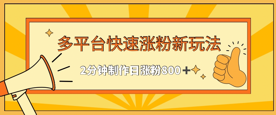 多平台快速涨粉最新玩法，2分钟制作，日涨粉800+-英祺创业