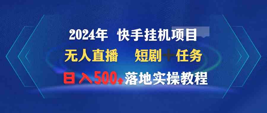 （9341期）2024年 快手挂机项目无人直播 短剧＋任务日入500+落地实操教程-英祺创业