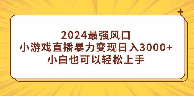 （9342期）2024最强风口，小游戏直播暴力变现日入3000+小白也可以轻松上手-英祺创业