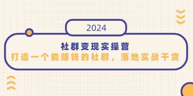 （9349期）社群变现实操营，打造一个能赚钱的社群，落地实战干货，尤其适合知识变现-英祺创业