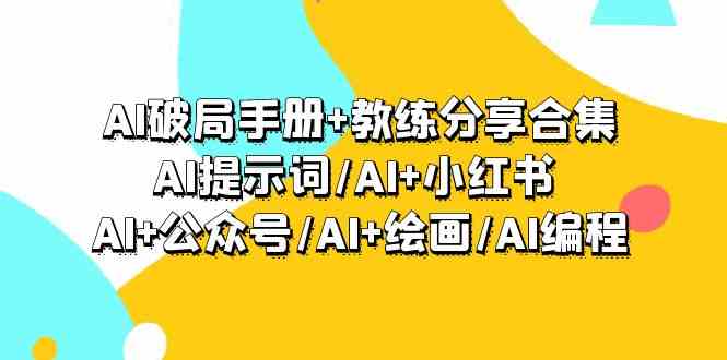 （9351期）AI破局手册+教练分享合集：AI提示词/AI+小红书 /AI+公众号/AI+绘画/AI编程-英祺创业