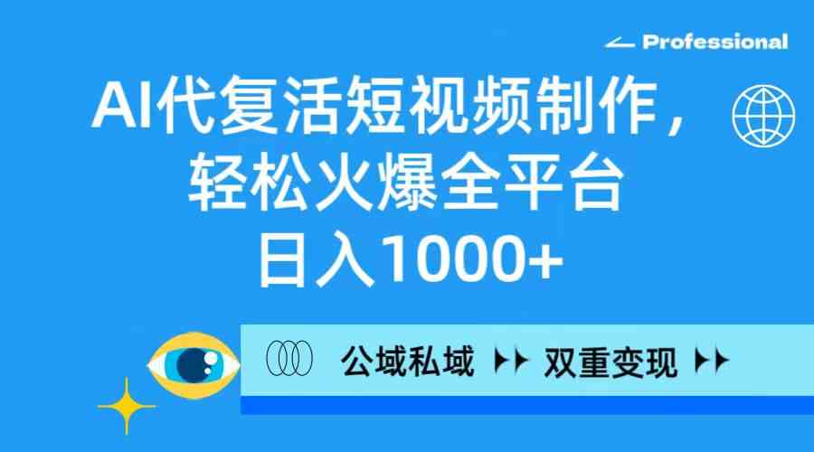 （9360期）AI代复活短视频制作，轻松火爆全平台，日入1000+，公域私域双重变现方式-英祺创业