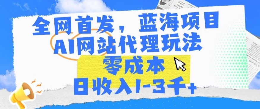 全网首发，蓝海项目，AI网站代理玩法，零成本日收入1-3千+-英祺创业