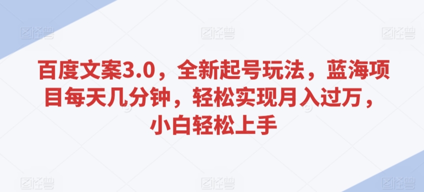 百度文案3.0，全新起号玩法，蓝海项目每天几分钟，轻松实现月入过万，小白轻松上手-英祺创业