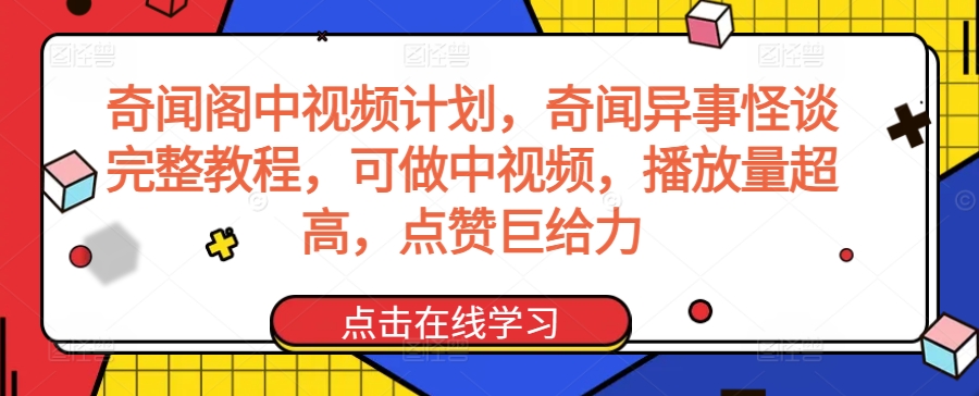 奇闻阁中视频计划，奇闻异事怪谈完整教程，可做中视频，播放量超高，点赞巨给力-英祺创业