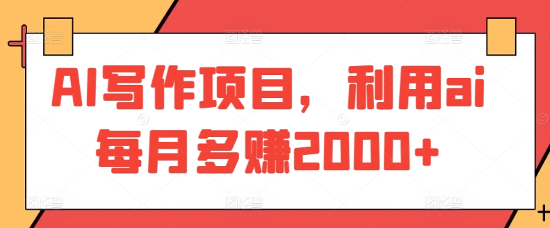 AI写作项目，利用ai每月多赚2000+-英祺创业