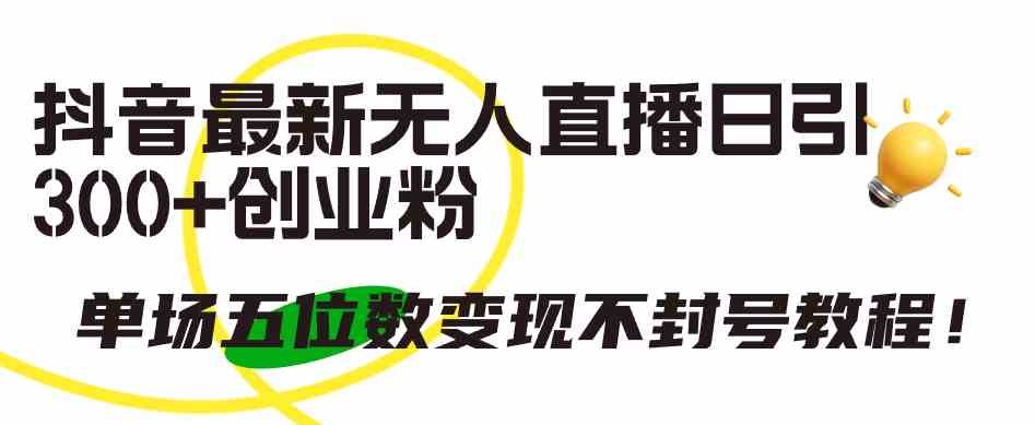 （9366期）抖音最新无人直播日引300+创业粉，单场五位数变现不封号教程！-英祺创业