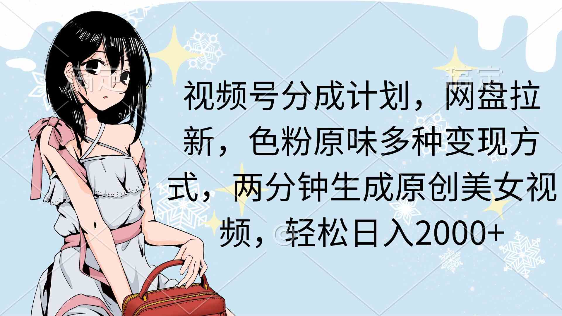 （9367期）视频号分成计划，网盘拉新，色粉原味多种变现方式，两分钟生成原创美女…-英祺创业
