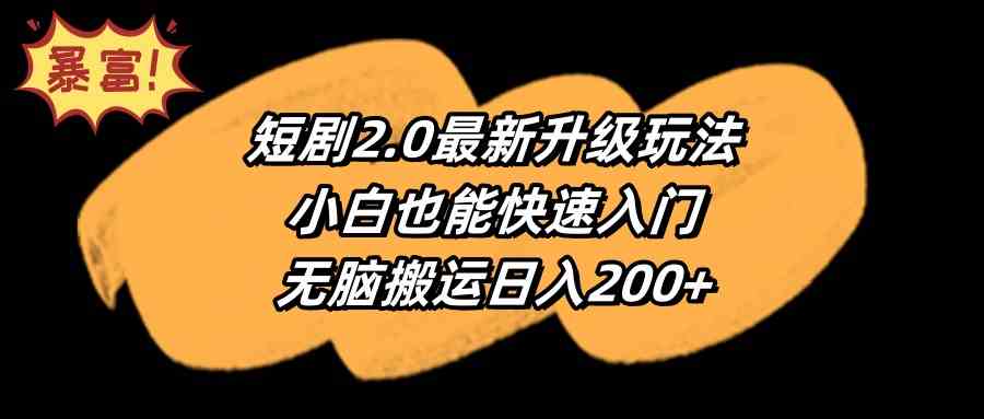 （9375期）短剧2.0最新升级玩法，小白也能快速入门，无脑搬运日入200+-英祺创业