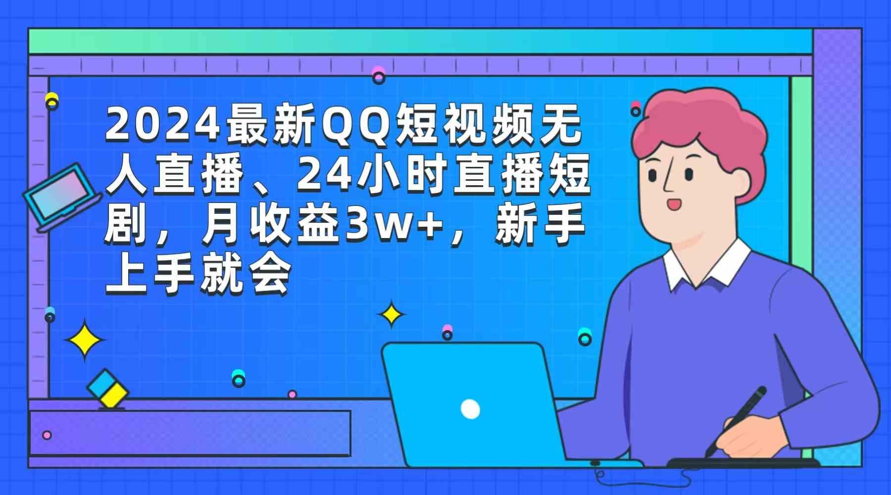 （9378期）2024最新QQ短视频无人直播、24小时直播短剧，月收益3w+，新手上手就会-英祺创业