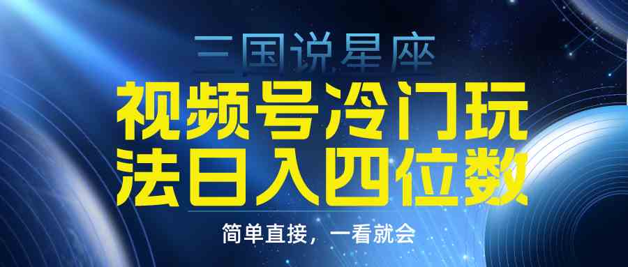 （9383期）视频号掘金冷门玩法，三国星座赛道，日入四位数（教程+素材）-英祺创业