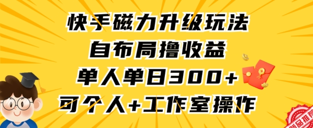 快手磁力升级玩法，自布局撸收益，单人单日300+，个人工作室均可操作-英祺创业