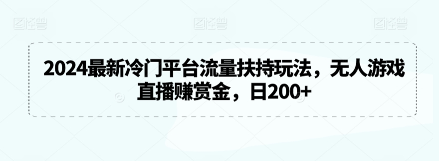 2024最新冷门平台流量扶持玩法，无人游戏直播赚赏金，日200+-英祺创业