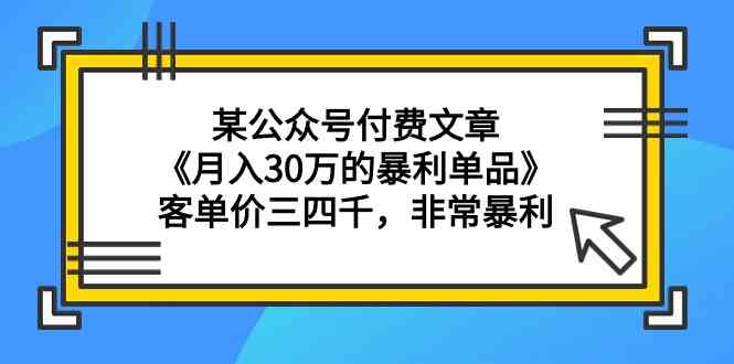 某公众号付费文章《月入30万的暴利单品》客单价三四千，非常暴利-英祺创业