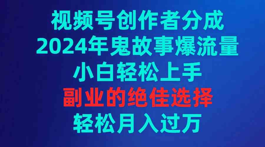 （9385期）视频号创作者分成，2024年鬼故事爆流量，小白轻松上手，副业的绝佳选择…-英祺创业