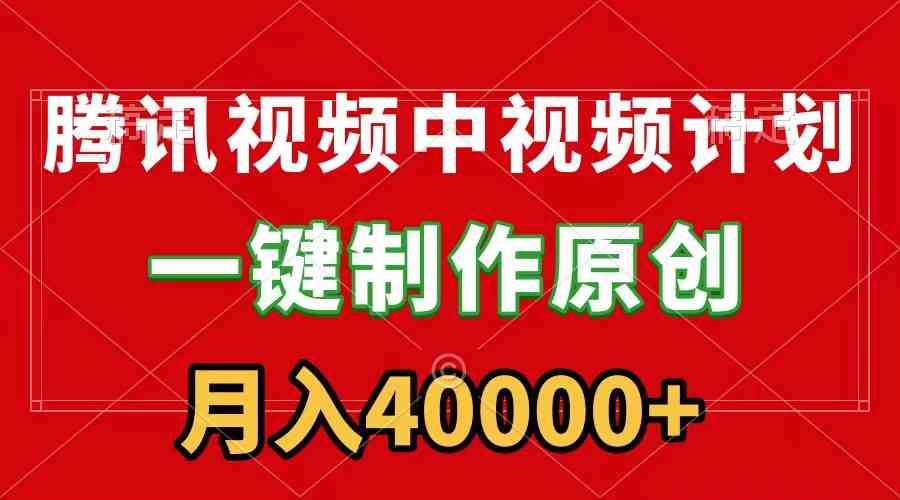 （9386期）腾讯视频APP中视频计划，一键制作，刷爆流量分成收益，月入40000+附软件-英祺创业