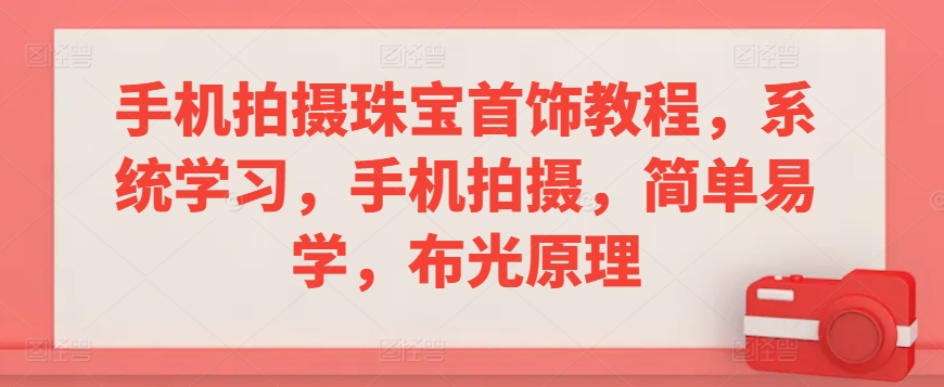 手机拍摄珠宝首饰教程，系统学习，手机拍摄，简单易学，布光原理-英祺创业