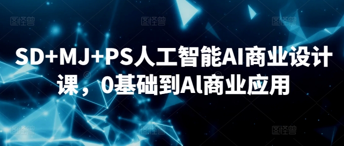 SD+MJ+PS人工智能AI商业设计课，0基础到Al商业应用-英祺创业