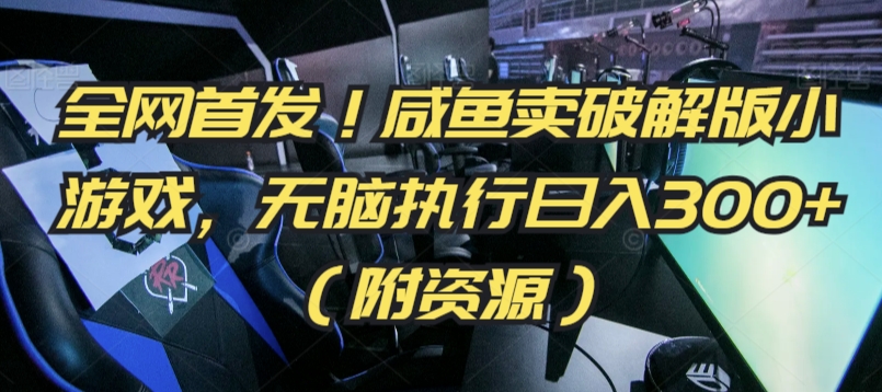全网首发！咸鱼卖破解版小游戏，无脑执行日入300+（附资源）-英祺创业