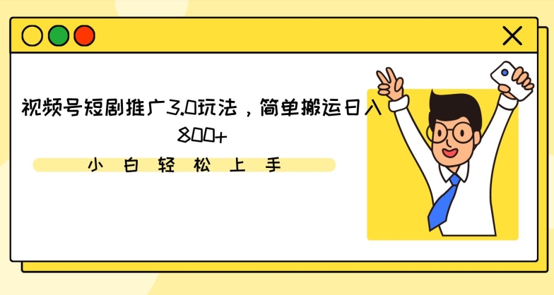 视频号短剧推广3.0玩法，简单搬运日入800+-英祺创业