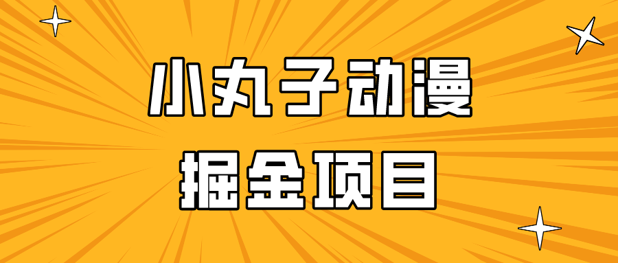 日入300的小丸子动漫掘金项目，简单好上手，适合所有朋友操作！-英祺创业