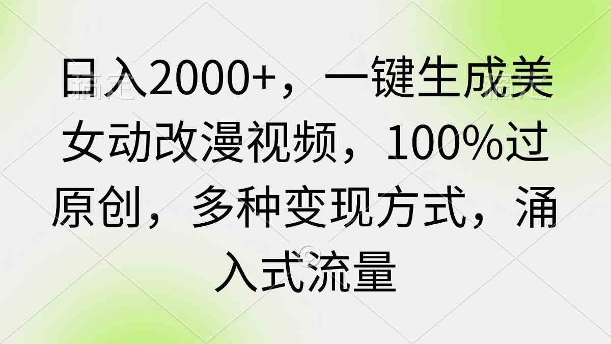 （9415期）日入2000+，一键生成美女动改漫视频，100%过原创，多种变现方式 涌入式流量-英祺创业
