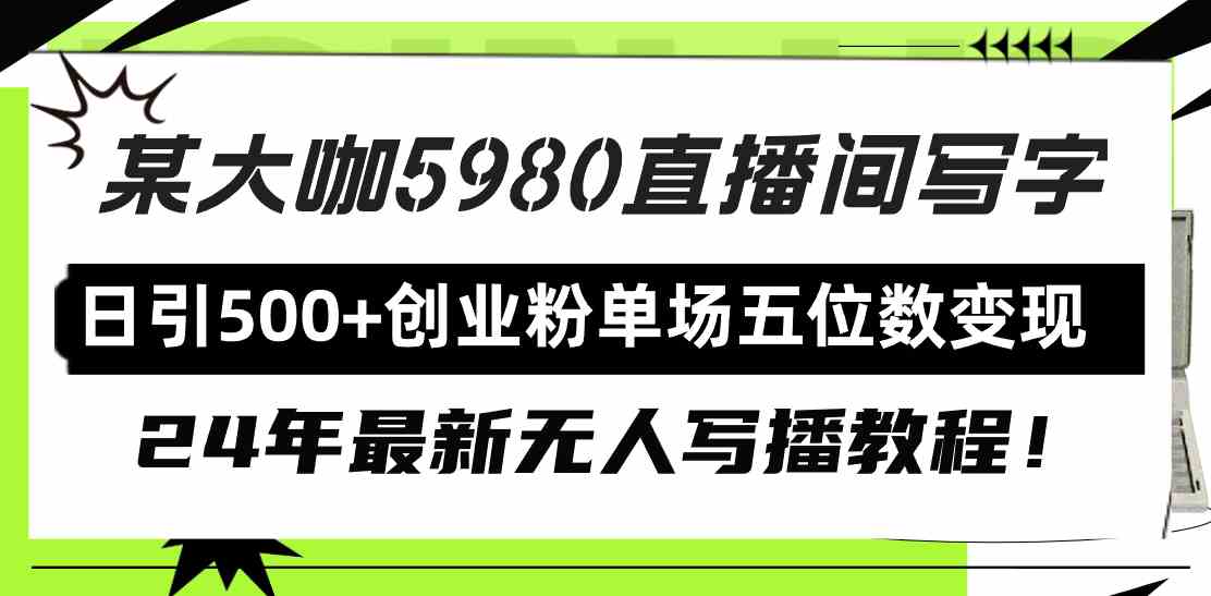 （9416期）直播间写写字日引500+创业粉，24年最新无人写播教程！单场五位数变现-英祺创业