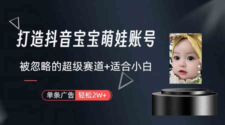 （9419期）打造抖音宝宝账号，一条广告2W，大部分人忽略的超级赛道（教程+素材+软件）-英祺创业