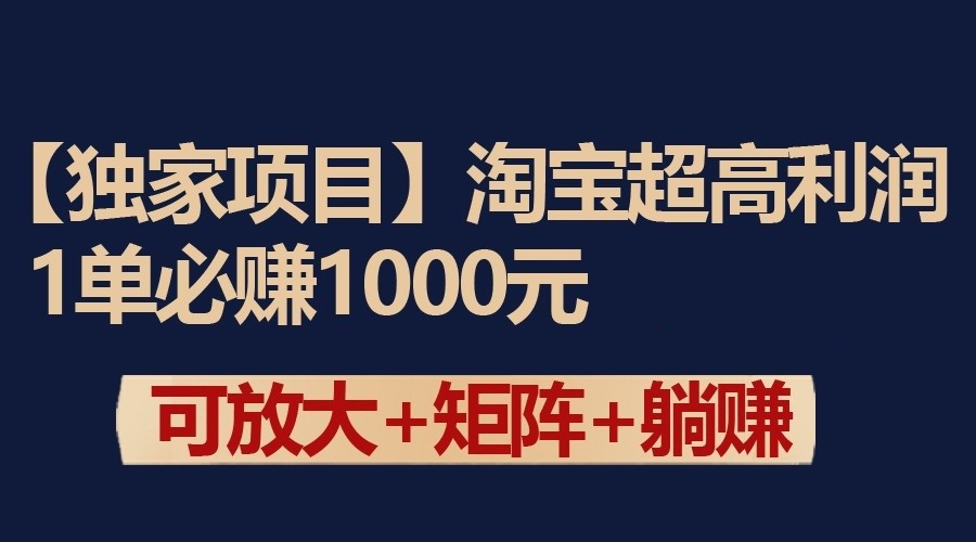 独家淘宝超高利润项目：1单必赚1000元，可放大可矩阵操作-英祺创业
