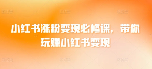 小红书涨粉变现必修课，带你玩赚小红书变现-英祺创业
