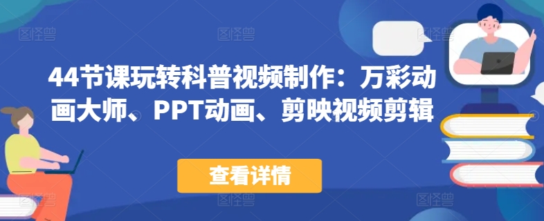44节课玩转科普视频制作：万彩动画大师、PPT动画、剪映视频剪辑，一课搞定科普视频制作-英祺创业