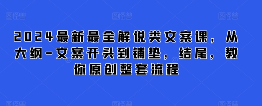 2024最新最全解说类文案课，从大纲-文案开头到铺垫，结尾，教你原创整套流程-英祺创业
